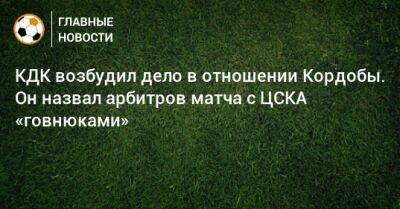 КДК возбудил дело в отношении Кордобы. Он назвал арбитров матча с ЦСКА «говнюками»