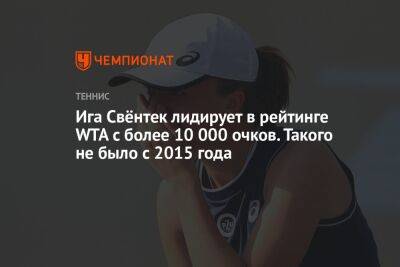 Ига Свёнтек лидирует в рейтинге WTA с более 10 000 очков. Такого не было с 2015 года