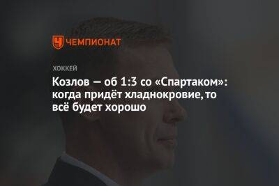 Козлов — об 1:3 со «Спартаком»: когда придёт хладнокровие, то всё будет хорошо