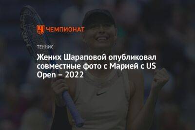 Жених Шараповой опубликовал совместные фото с Марией с US Open – 2022