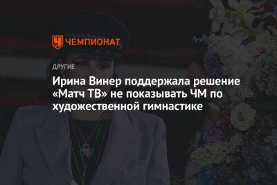 Ирина Винер поддержала решение «Матч ТВ» не показывать ЧМ по художественной гимнастике