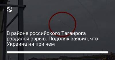 В районе российского Таганрога раздался взрыв. Подоляк заявил, что Украина ни при чем