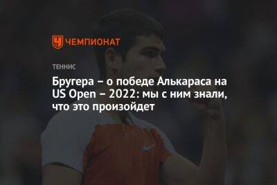 Бругера – о победе Алькараса на US Open – 2022: мы с ним знали, что это произойдет