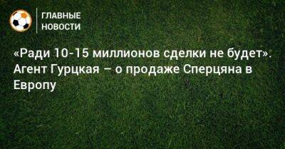 «Ради 10-15 миллионов сделки не будет». Агент Гурцкая – о продаже Сперцяна в Европу