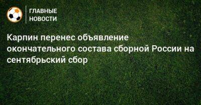 Карпин перенес объявление окончательного состава сборной России на сентябрьский сбор
