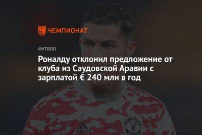 Роналду отклонил предложение от клуба из Саудовской Аравии с зарплатой € 240 млн в год