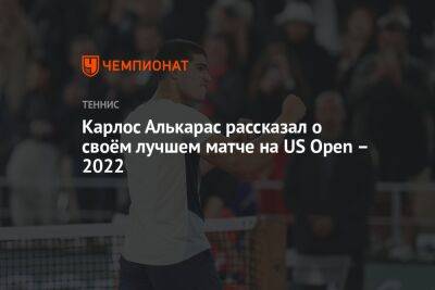 Карлос Алькарас рассказал о своём лучшем матче на US Open – 2022