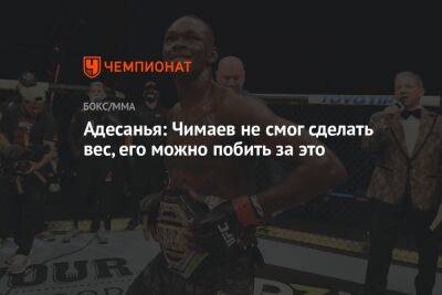 Адесанья: Чимаев не смог сделать вес, его можно побить за это
