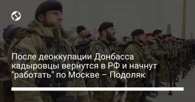 После деоккупации Донбасса кадыровцы вернутся в РФ и начнут "работать" по Москве – Подоляк