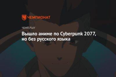Вышло аниме по Cyberpunk 2077, но без русского языка