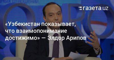 «Узбекистан показывает, что взаимопонимание достижимо» — Элдор Арипов
