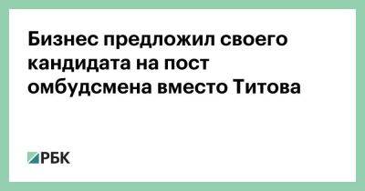 Борис Титов - Бизнес предложил своего кандидата на пост омбудсмена вместо Титова - smartmoney.one