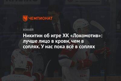 Никитин об игре ХК «Локомотив»: лучше лицо в крови, чем в соплях. У нас пока всё в соплях