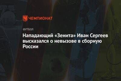 Нападающий «Зенита» Иван Сергеев высказался о невызове в сборную России