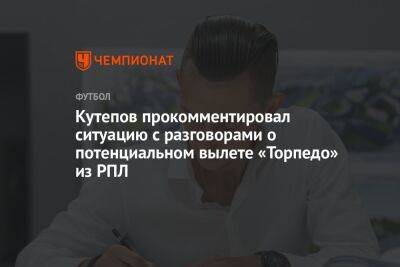 Илья Кутепов - Кутепов прокомментировал ситуацию с разговорами о потенциальном вылете «Торпедо» из РПЛ - championat.com - Россия - Сочи