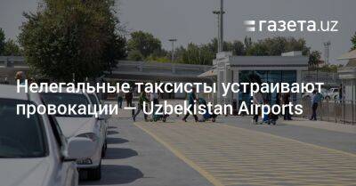 Нелегальные таксисты устраивают провокации — Uzbekistan Airports