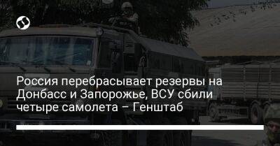 Россия перебрасывает резервы на Донбасс и Запорожье, ВСУ сбили четыре самолета – Генштаб