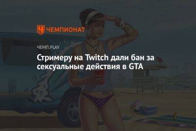 Стримеру на Twitch дали бан за сексуальные действия в GTA