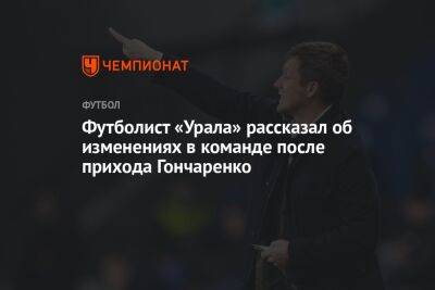 Футболист «Урала» рассказал об изменениях в команде после прихода Гончаренко