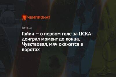 Гайич — о первом голе за ЦСКА: доиграл момент до конца. Чувствовал, мяч окажется в воротах