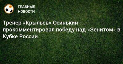 Тренер «Крыльев» Осинькин прокомментировал победу над «Зенитом» в Кубке России
