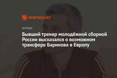 Бывший тренер молодёжной сборной России высказался о возможном трансфере Баринова в Европу
