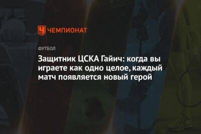 Защитник ЦСКА Гайич: когда вы играете как одно целое, каждый матч появляется новый герой