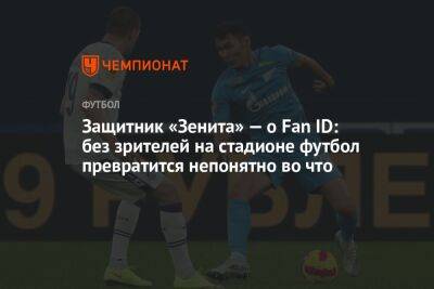 Защитник «Зенита» — о Fan ID: без зрителей на стадионе футбол превратится непонятно во что