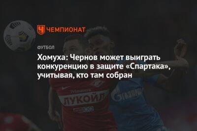 Хомуха: Чернов может выиграть конкуренцию в защите «Спартака», учитывая, кто там собран