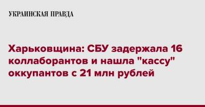 Харьковщина: СБУ задержала 16 коллаборантов и обнаружила списки "чиновников" оккупантов
