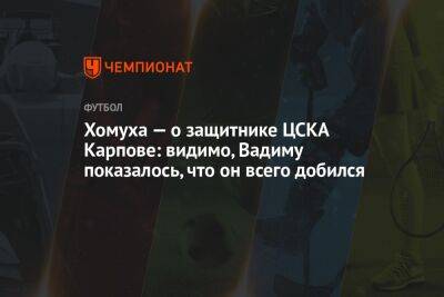 Хомуха — о защитнике ЦСКА Карпове: видимо, Вадиму показалось, что он всего добился