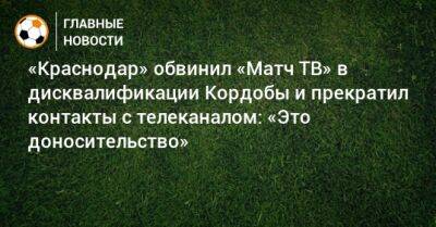 «Краснодар» обвинил «Матч ТВ» в дисквалификации Кордобы и прекратил контакты с телеканалом: «Это доносительство»
