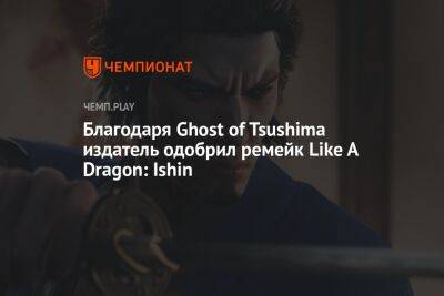 Благодаря Ghost of Tsushima издатель одобрил ремейк Like A Dragon: Ishin