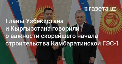 Главы Узбекистана и Кыргызстана говорили о важности скорейшего начала строительства Камбаратинской ГЭС-1