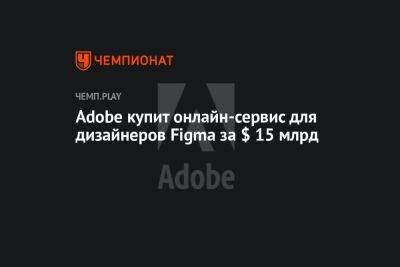 Adobe купит онлайн-сервис для дизайнеров Figma за $ 15 млрд