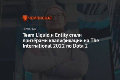 Team Liquid и Entity стали призёрами квалификации на The International 2022 по Dota 2