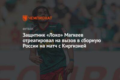 Защитник «Локо» Магкеев отреагировал на вызов в сборную России на матч с Киргизией