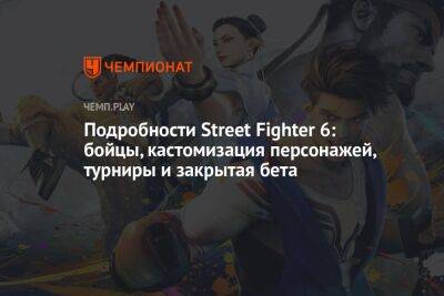 Подробности Street Fighter 6: бойцы, кастомизация персонажей, турниры и закрытая бета