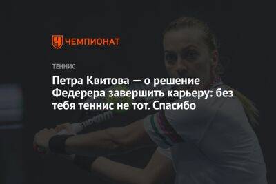 Петра Квитова — о решение Федерера завершить карьеру: без тебя теннис не тот. Спасибо