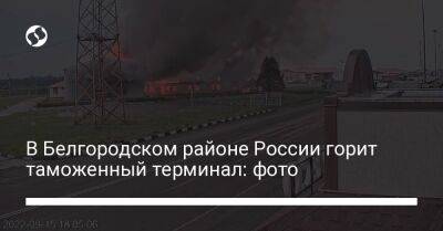 В Белгородском районе России горит таможенный терминал: фото