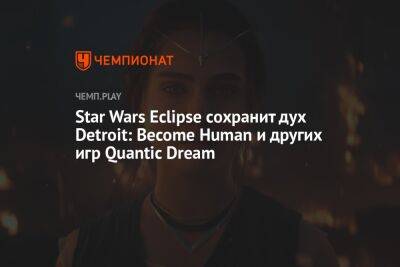 Star Wars Eclipse сохранит дух Detroit: Become Human и других игр Quantic Dream
