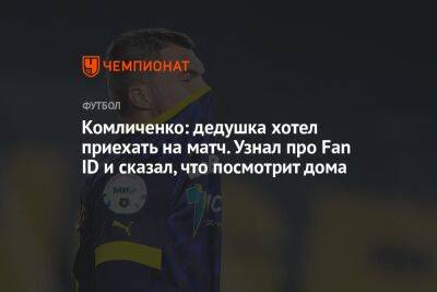 Комличенко: дедушка хотел приехать на матч. Узнал про Fan ID и сказал, что посмотрит дома