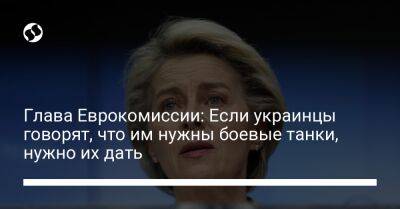 Глава Еврокомиссии: Если украинцы говорят, что им нужны боевые танки, нужно их дать