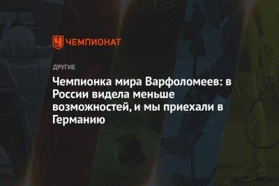 Чемпионка мира Варфоломеев: в России видела меньше возможностей, и мы приехали в Германию