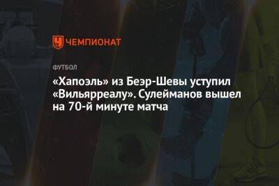«Хапоэль» из Беэр-Шевы уступил «Вильярреалу». Сулейманов вышел на 70-й минуте матча