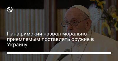 Папа римский назвал морально приемлемым поставлять оружие в Украину