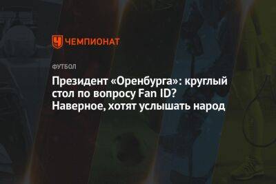 Президент «Оренбурга»: круглый стол по вопросу Fan ID? Наверное, хотят услышать народ