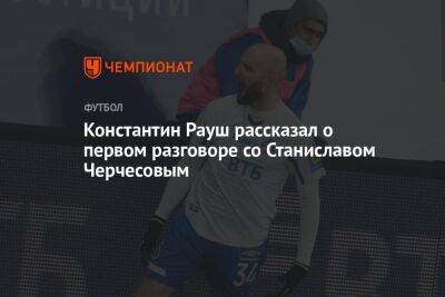 Константин Рауш рассказал о первом разговоре со Станиславом Черчесовым