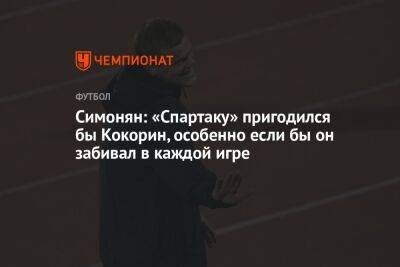 Симонян: «Спартаку» пригодился бы Кокорин, особенно если бы он забивал в каждой игре