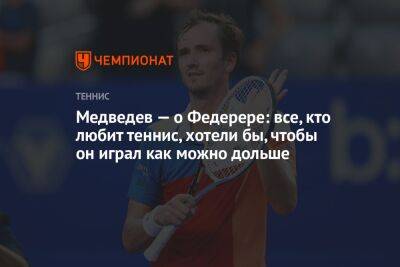Медведев — о Федерере: все, кто любит теннис, хотели бы, чтобы он играл как можно дольше